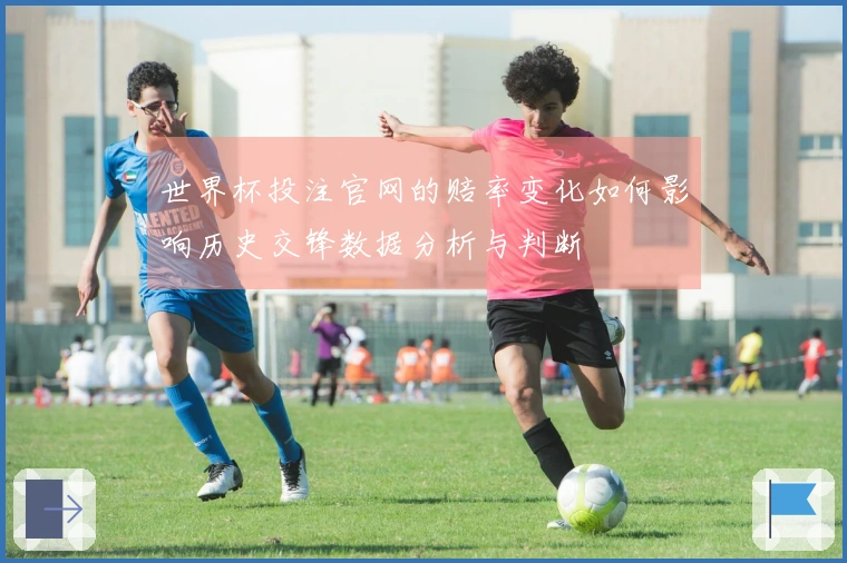 世界杯投注官网的赔率变化如何影响历史交锋数据分析与判断