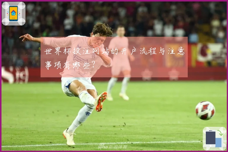 世界杯投注网站的开户流程与注意事项有哪些？
