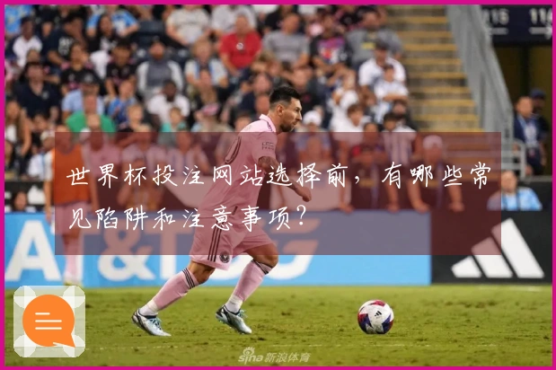 世界杯投注网站选择前，有哪些常见陷阱和注意事项？