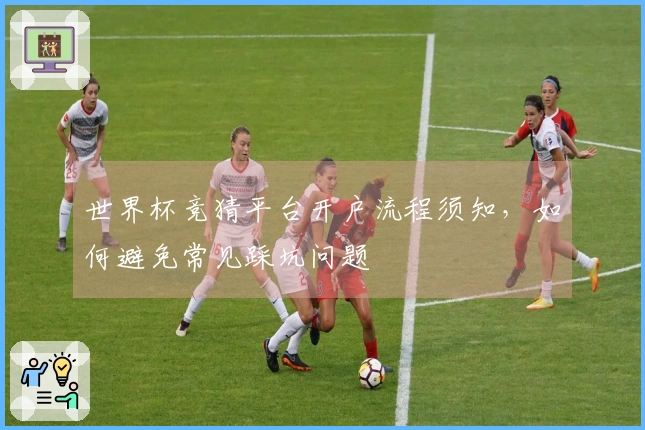 世界杯竞猜平台开户流程须知，如何避免常见踩坑问题