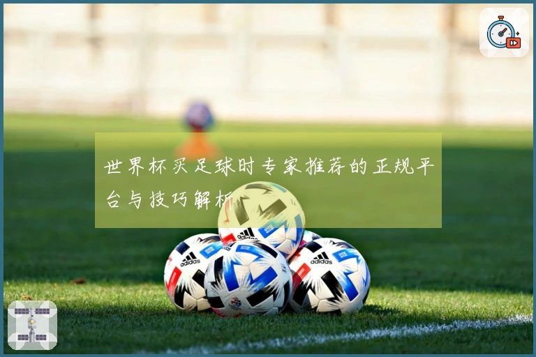 世界杯买足球时专家推荐的正规平台与技巧解析