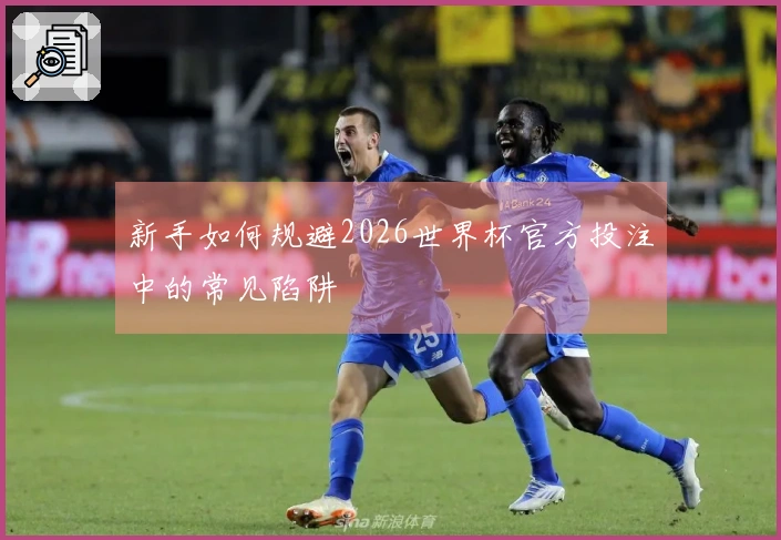 新手如何规避2026世界杯官方投注中的常见陷阱
