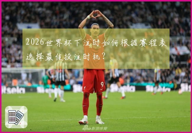 2026世界杯下注时如何根据赛程表选择最佳投注时机？