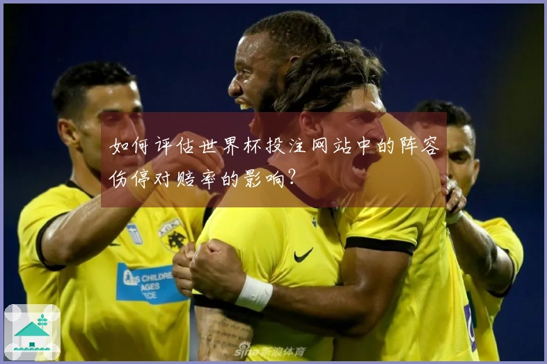 如何评估世界杯投注网站中的阵容伤停对赔率的影响？