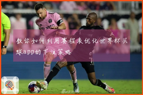 教你如何利用赛程表优化世界杯买球app的下注策略