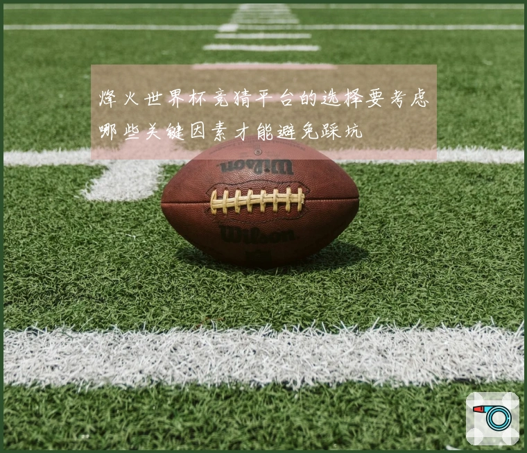 烽火世界杯竞猜平台的选择要考虑哪些关键因素才能避免踩坑