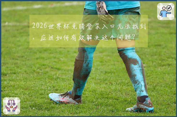 2026世界杯竞猜登录入口无法找到，应该如何有效解决这个问题？