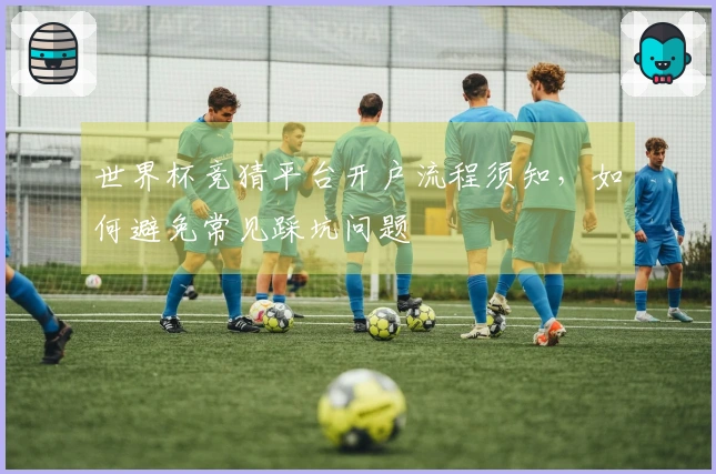 世界杯竞猜平台开户流程须知，如何避免常见踩坑问题