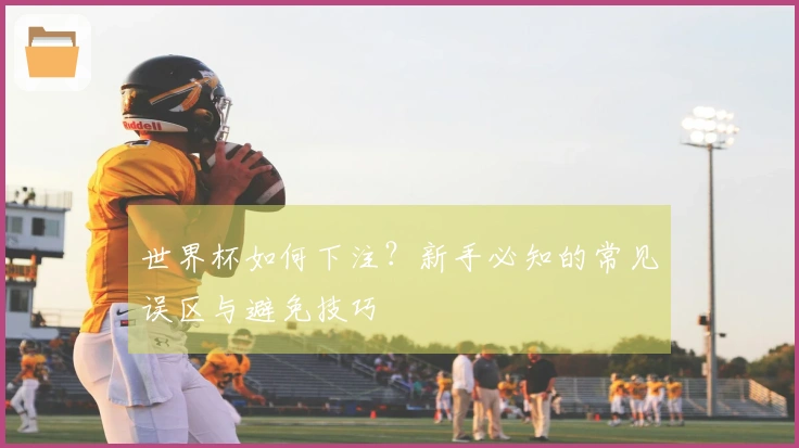 世界杯如何下注？新手必知的常见误区与避免技巧