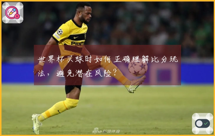 世界杯买球时如何正确理解比分玩法，避免潜在风险？