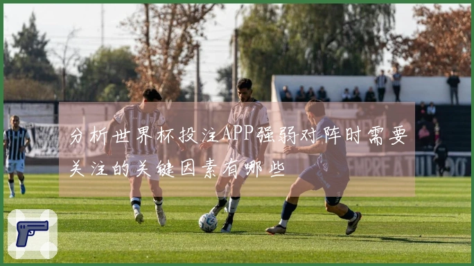 分析世界杯投注APP强弱对阵时需要关注的关键因素有哪些