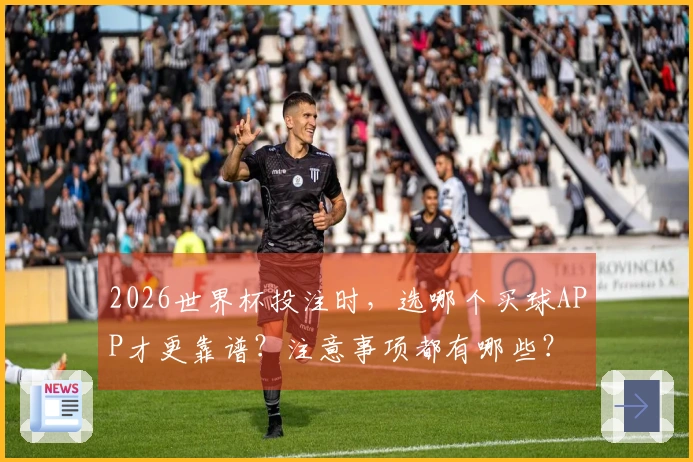 2026世界杯投注时，选哪个买球APP才更靠谱？注意事项都有哪些？