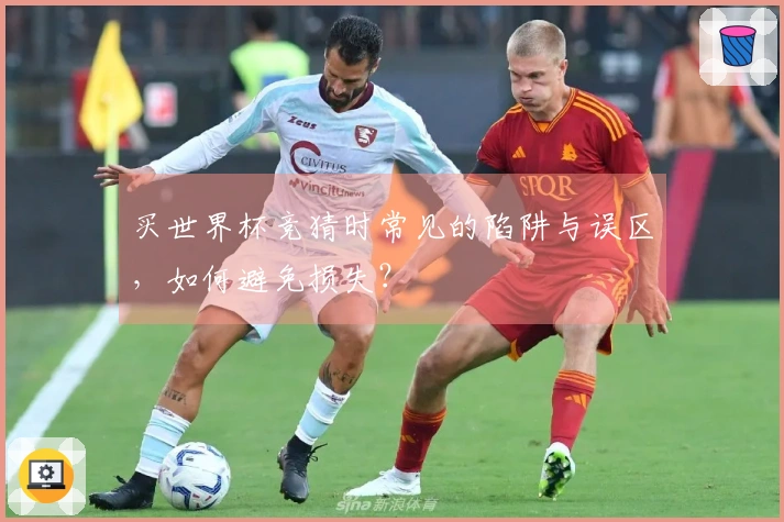 买世界杯竞猜时常见的陷阱与误区，如何避免损失？